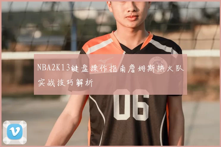 NBA2K13键盘操作指南詹姆斯热火队实战技巧解析
