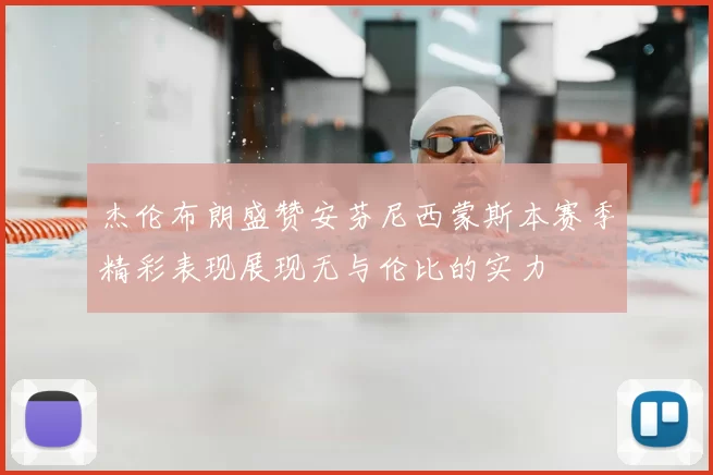 杰伦布朗盛赞安芬尼西蒙斯本赛季精彩表现展现无与伦比的实力