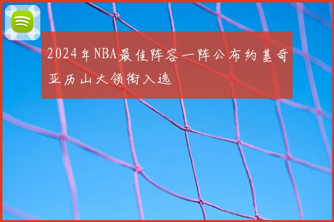 2024年NBA最佳阵容一阵公布约基奇亚历山大领衔入选