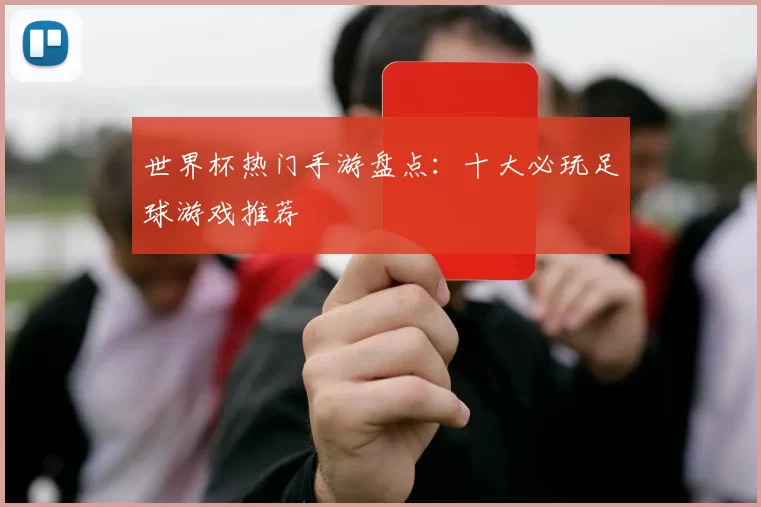 世界杯热门手游盘点:十大必玩足球游戏推荐