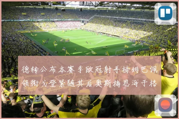 德转公布本赛季欧冠射手榜姆巴佩领衔戈登紧随其后奥斯梅恩海于格表现抢眼