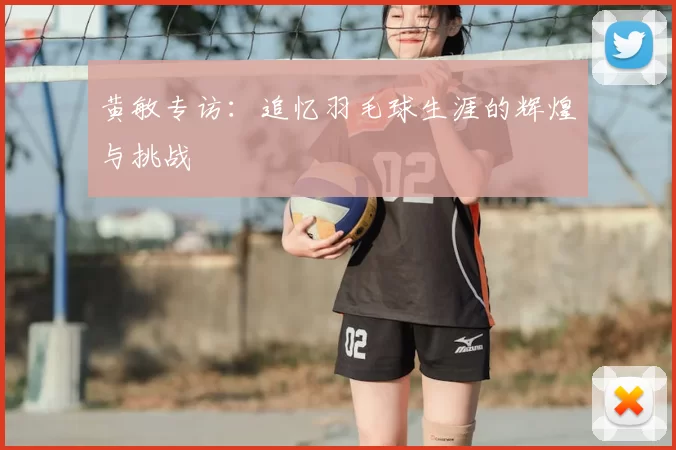 黄敏专访：追忆羽毛球生涯的辉煌与挑战