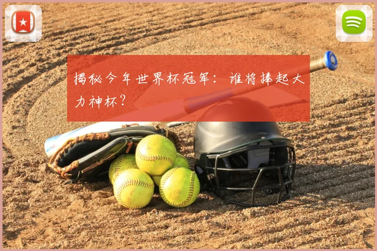 揭秘今年世界杯冠军:谁将捧起大力神杯?