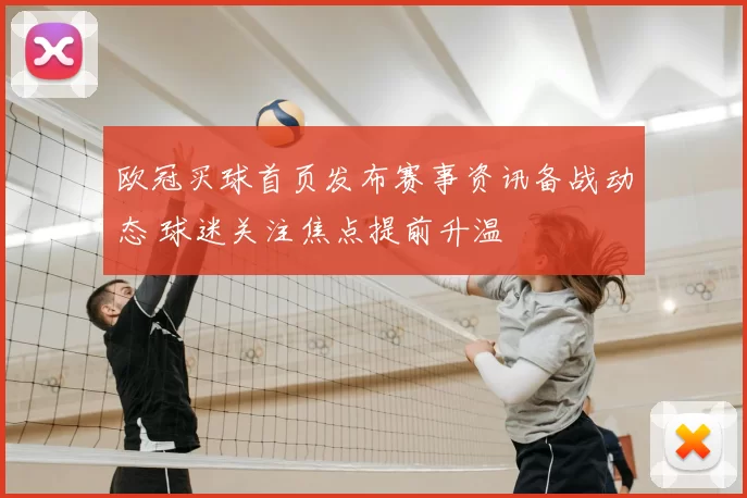 欧冠买球首页发布赛事资讯备战动态 球迷关注焦点提前升温