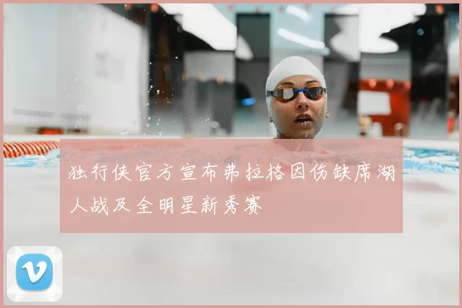 独行侠官方宣布弗拉格因伤缺席湖人战及全明星新秀赛