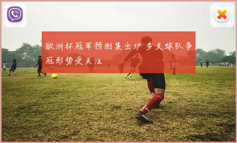 欧洲杯冠军预测集出炉 多支球队争冠形势受关注