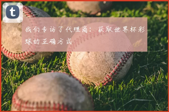 我们专访了代理商：获取世界杯彩球的正确方式