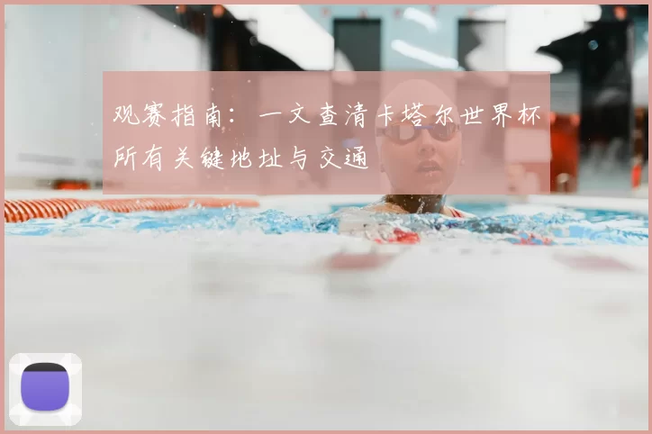 观赛指南：一文查清卡塔尔世界杯所有关键地址与交通