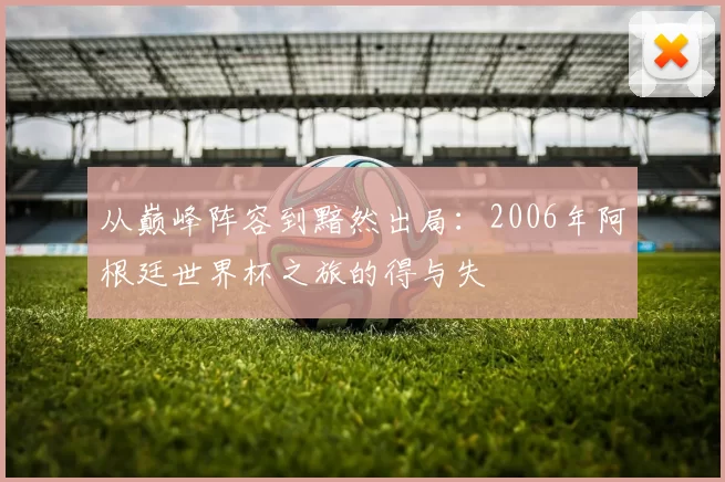 从巅峰阵容到黯然出局：2006年阿根廷世界杯之旅的得与失