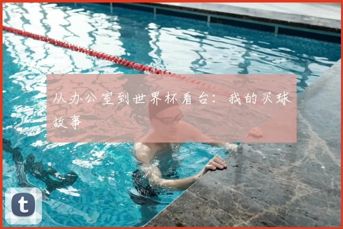 从办公室到世界杯看台：我的买球故事