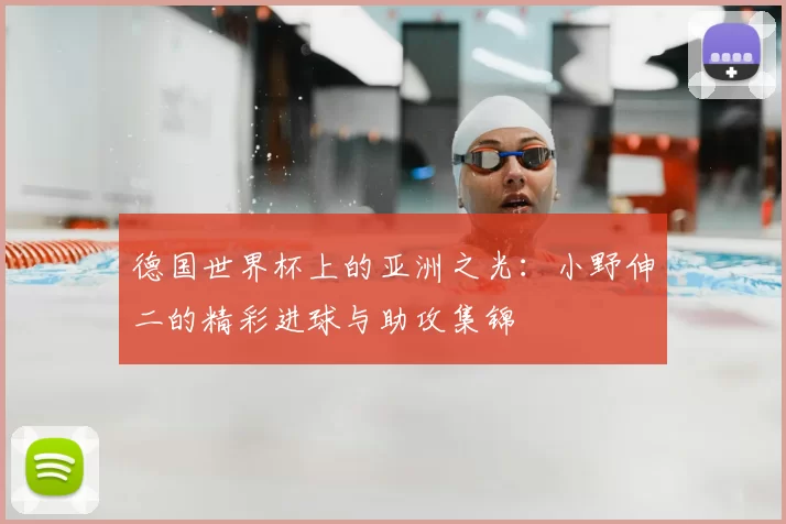德国世界杯上的亚洲之光：小野伸二的精彩进球与助攻集锦