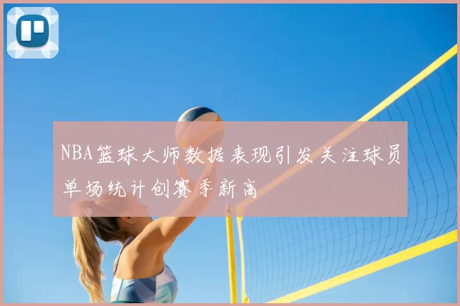 NBA篮球大师数据表现引发关注球员单场统计创赛季新高
