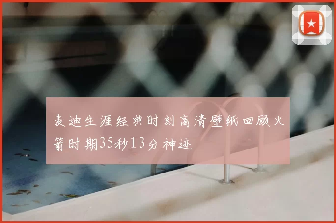 麦迪生涯经典时刻高清壁纸回顾火箭时期35秒13分神迹