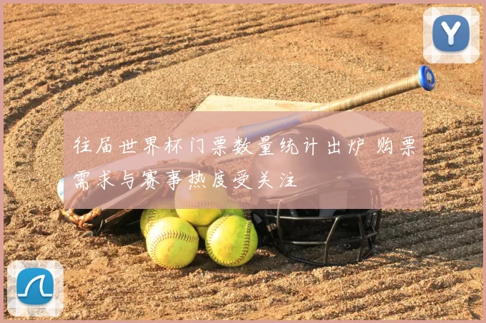 往届世界杯门票数量统计出炉 购票需求与赛事热度受关注