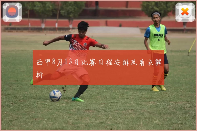 西甲8月13日比赛日程安排及看点解析