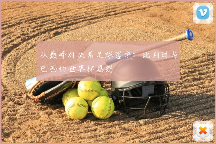 从巅峰对决看足球哲学：比利时与巴西的世界杯恩怨