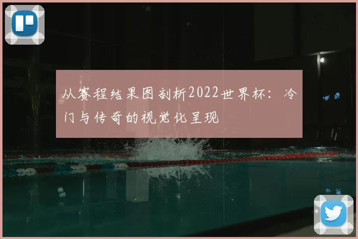 从赛程结果图剖析2022世界杯：冷门与传奇的视觉化呈现