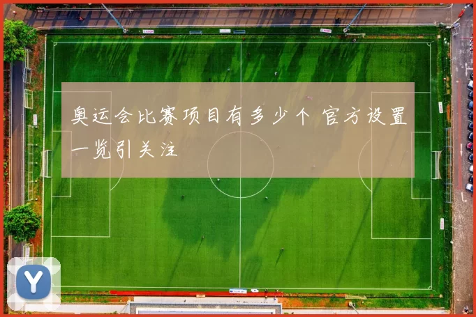 奥运会比赛项目有多少个 官方设置一览引关注