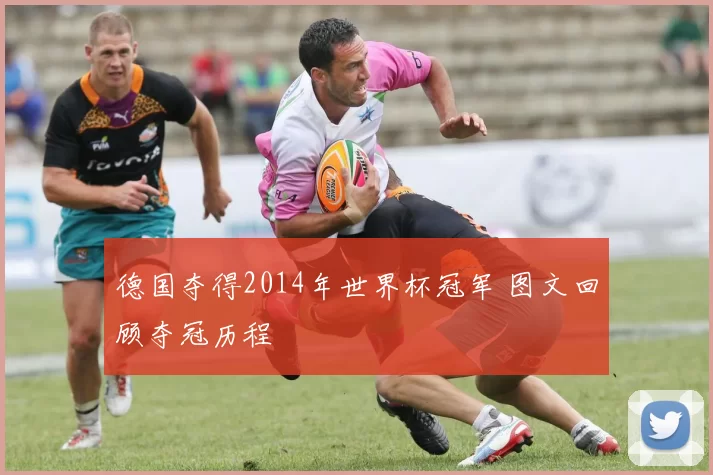 德国夺得2014年世界杯冠军 图文回顾夺冠历程