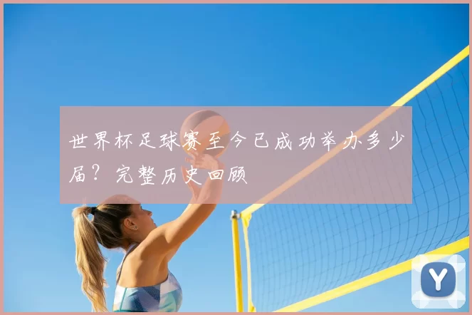 世界杯足球赛至今已成功举办多少届？完整历史回顾