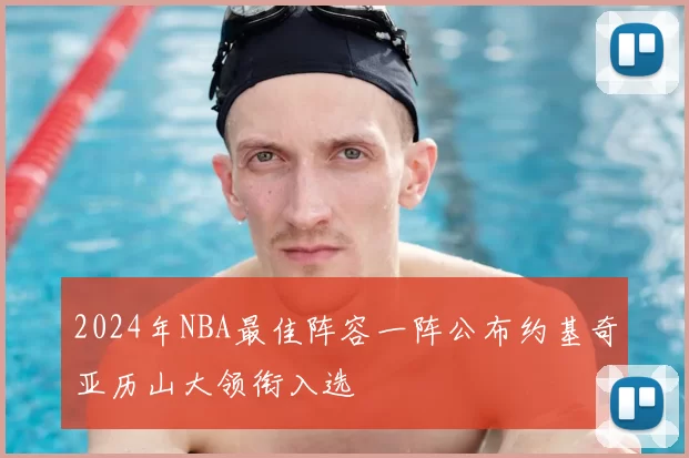 2024年NBA最佳阵容一阵公布约基奇亚历山大领衔入选