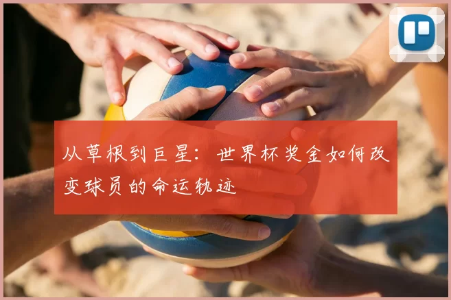 从草根到巨星：世界杯奖金如何改变球员的命运轨迹