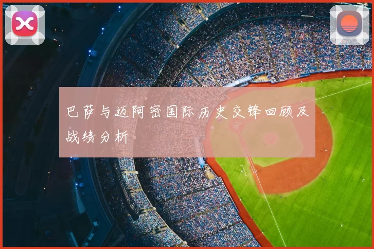 巴萨与迈阿密国际历史交锋回顾及战绩分析