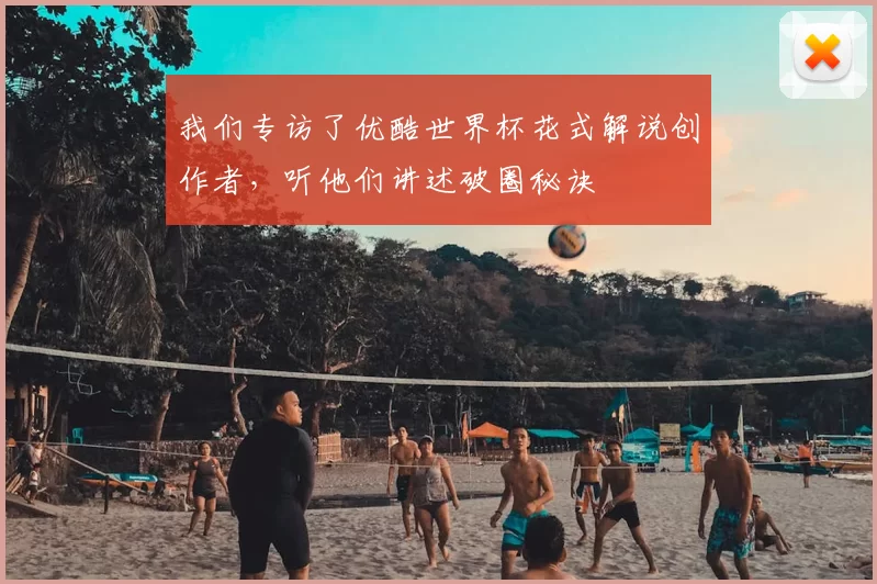 我们专访了优酷世界杯花式解说创作者，听他们讲述破圈秘诀
