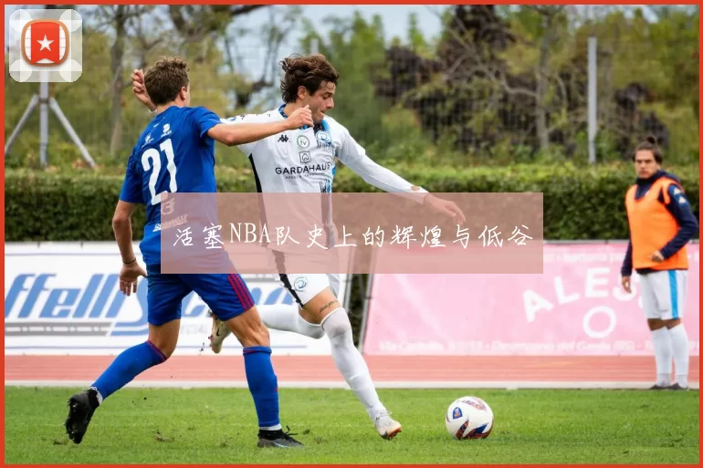 活塞NBA队史上的辉煌与低谷