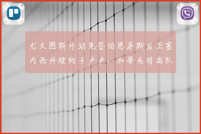 尤文图斯计划免签伯恩茅斯后卫塞内西并续约卡卢卢，加蒂或将离队
