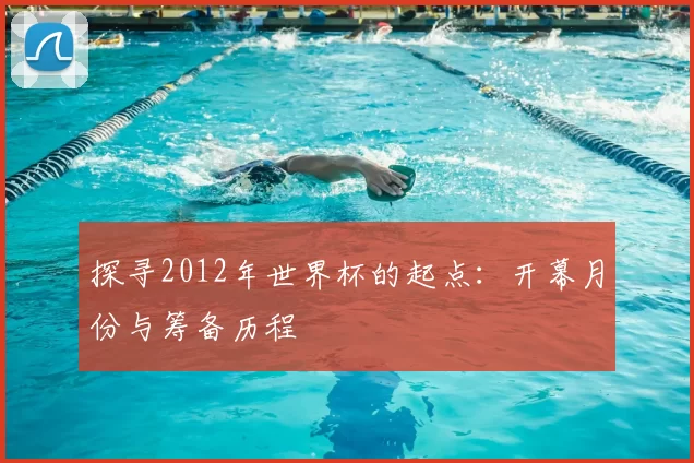 探寻2012年世界杯的起点：开幕月份与筹备历程