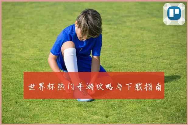 世界杯热门手游攻略与下载指南