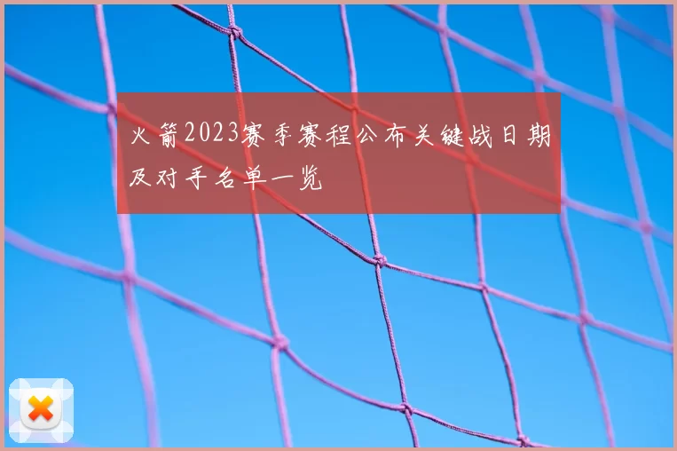 火箭2023赛季赛程公布关键战日期及对手名单一览