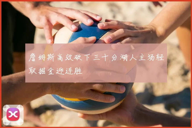 詹姆斯高效砍下三十分湖人主场轻取掘金迎连胜