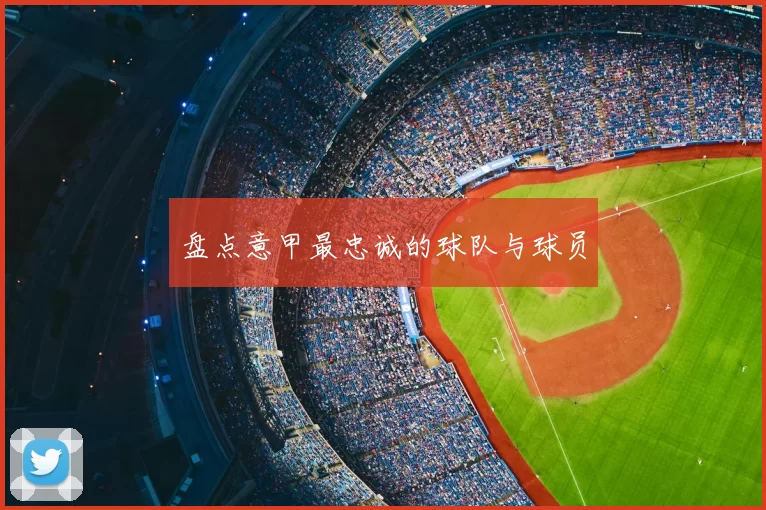 盘点意甲最忠诚的球队与球员