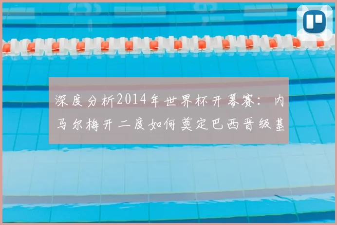 深度分析2014年世界杯开幕赛：内马尔梅开二度如何奠定巴西晋级基调