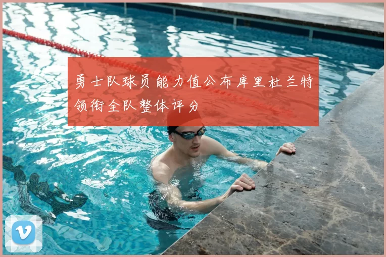 勇士队球员能力值公布库里杜兰特领衔全队整体评分