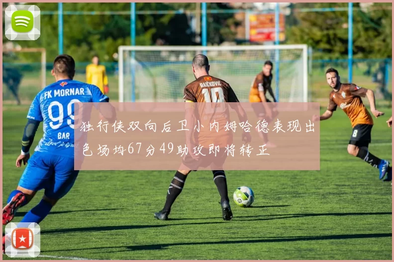 独行侠双向后卫小内姆哈德表现出色场均67分49助攻即将转正