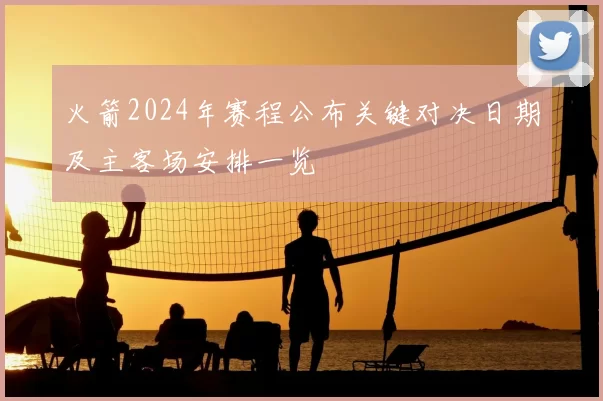 火箭2024年赛程公布关键对决日期及主客场安排一览