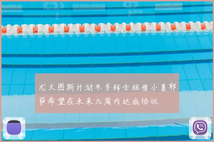 尤文图斯计划冬季转会租借小基耶萨希望在未来几周内达成协议